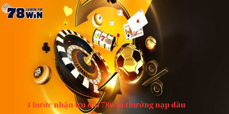 Chi tiết 4 bước nhận ưu đãi 78win thưởng nạp đầu 