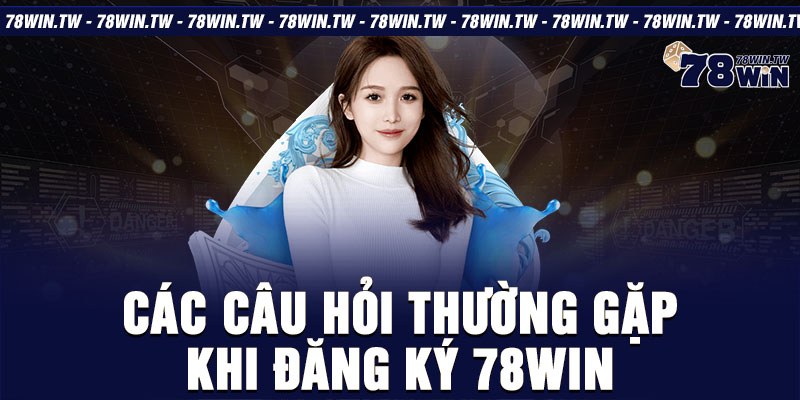 Các câu hỏi thường gặp khi đăng ký 78win