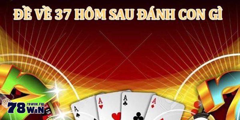 Đề về 37 hôm sau đánh con gì?