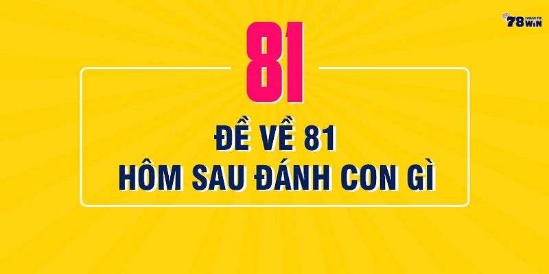 Đề về 81 hôm sau đánh con gì? những cặp đề may mắn ngày hôm sau