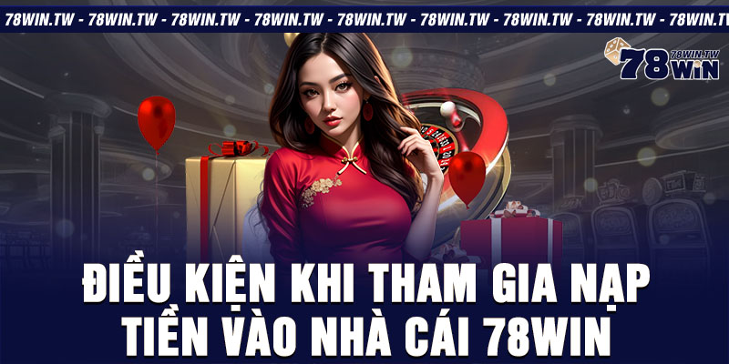 Điều kiện khi tham gia nạp tiền vào nhà cái 78win 