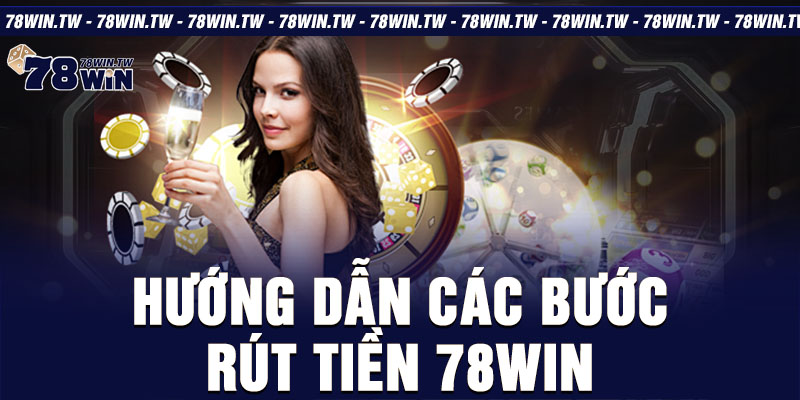 Hướng dẫn các bước rút tiền 78win