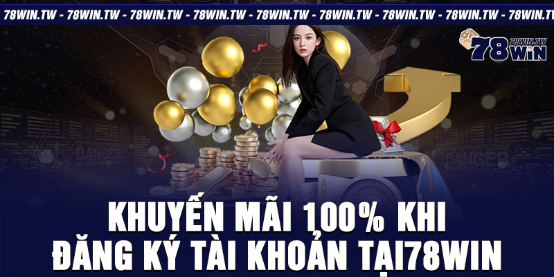 Khuyến mãi 100% khi đăng ký tài khoản tại78win