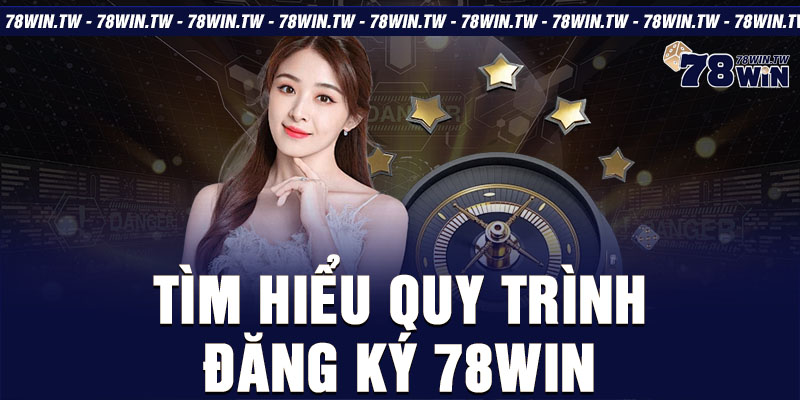 Tìm hiểu quy trình đăng ký 78win