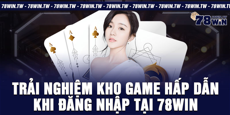 Trải nghiệm kho game hấp dẫn khi đăng nhập tại 78win