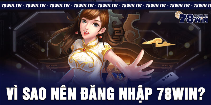 Vì sao nên đăng nhập 78win?