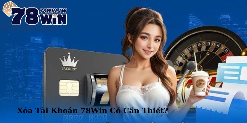 Xóa tàu khoản 78win khi đang khó khăn về tài chính